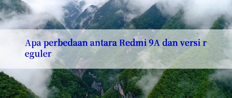 Apa perbedaan antara Redmi 9A dan versi reguler