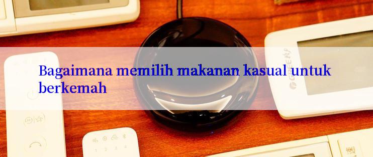 Bagaimana memilih makanan kasual untuk berkemah