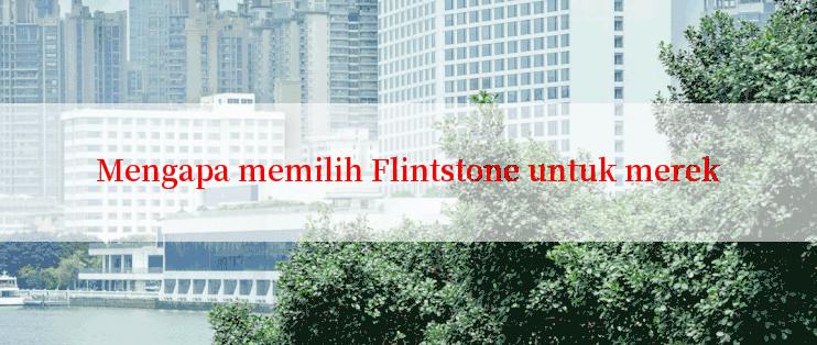 Mengapa memilih Flintstone untuk merek