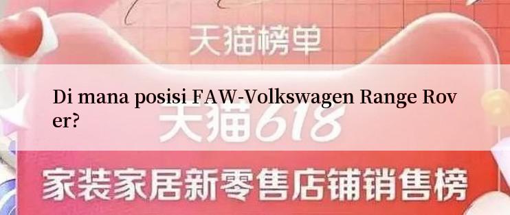 Di mana posisi FAW-Volkswagen Range Rover?