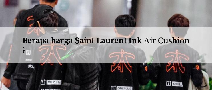 Berapa harga Saint Laurent Ink Air Cushion?