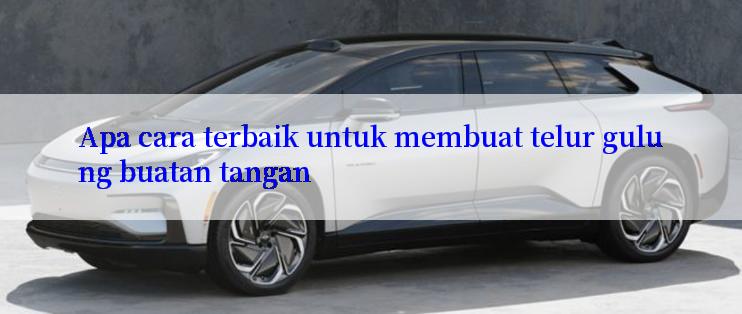 Apa cara terbaik untuk membuat telur gulung buatan tangan