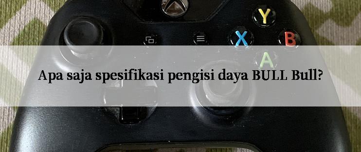 Apa saja spesifikasi pengisi daya BULL Bull?