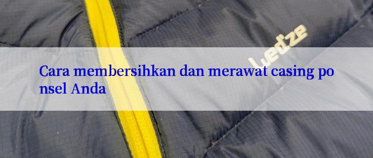 Cara membersihkan dan merawat casing ponsel Anda