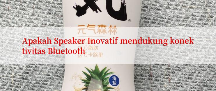 Apakah Speaker Inovatif mendukung konektivitas Bluetooth