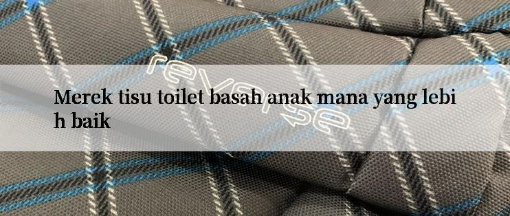 Merek tisu toilet basah anak mana yang lebih baik