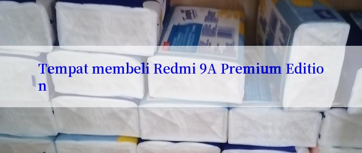 Tempat membeli Redmi 9A Premium Edition