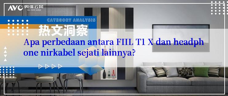 Apa perbedaan antara FIIL T1 X dan headphone nirkabel sejati lainnya?