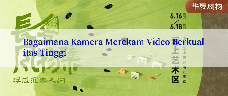 Bagaimana Kamera Merekam Video Berkualitas Tinggi