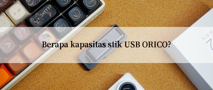 Berapa kapasitas stik USB ORICO?