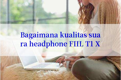 Bagaimana kualitas suara headphone FIIL T1 X