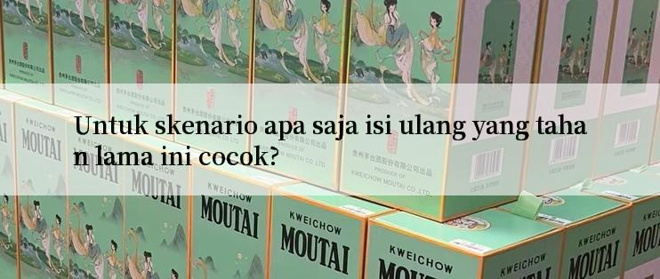 Untuk skenario apa saja isi ulang yang tahan lama ini cocok?