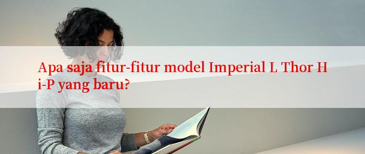 Apa saja fitur-fitur model Imperial L Thor Hi-P yang baru?