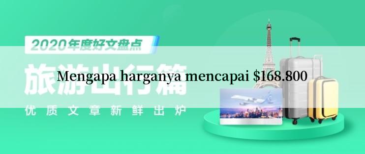 Mengapa harganya mencapai $168.800