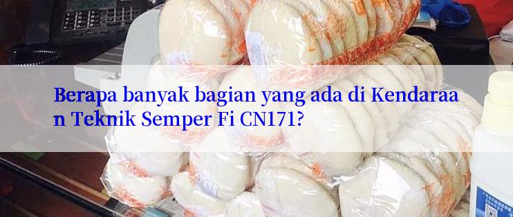 Berapa banyak bagian yang ada di Kendaraan Teknik Semper Fi CN171?