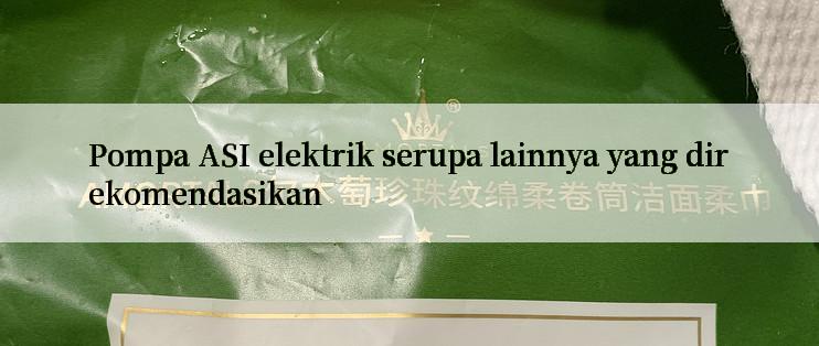 Pompa ASI elektrik serupa lainnya yang direkomendasikan