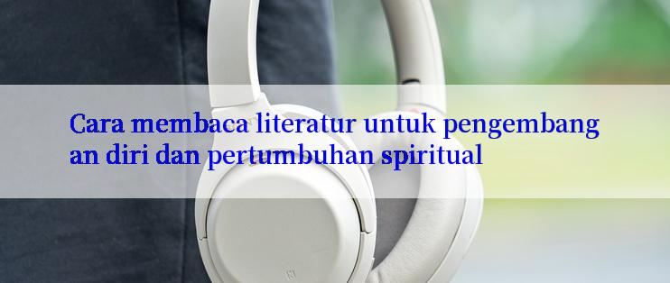 Cara membaca literatur untuk pengembangan diri dan pertumbuhan spiritual