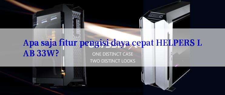 Apa saja fitur pengisi daya cepat HELPERS LAB 33W?