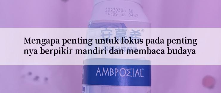 Mengapa penting untuk fokus pada pentingnya berpikir mandiri dan membaca budaya