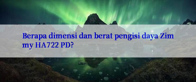 Berapa dimensi dan berat pengisi daya Zimmy HA722 PD?