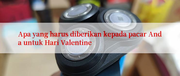 Apa yang harus diberikan kepada pacar Anda untuk Hari Valentine