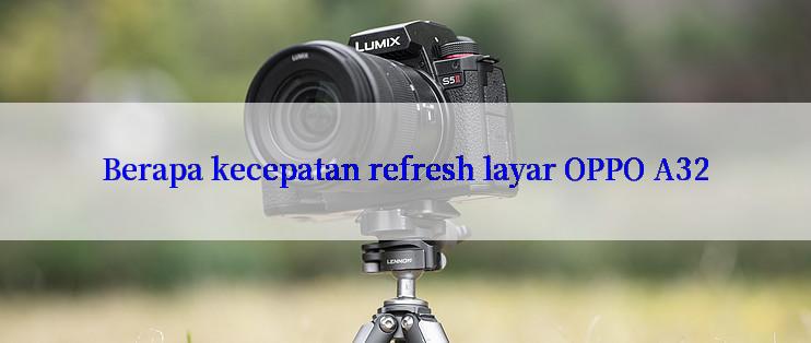 Berapa kecepatan refresh layar OPPO A32