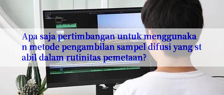 Apa saja pertimbangan untuk menggunakan metode pengambilan sampel difusi yang stabil dalam rutinitas pemetaan?