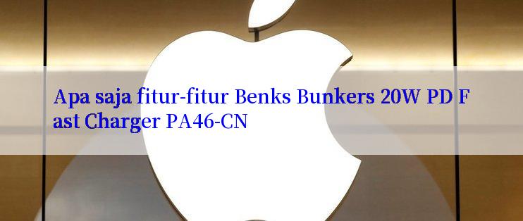 Apa saja fitur-fitur Benks Bunkers 20W PD Fast Charger PA46-CN