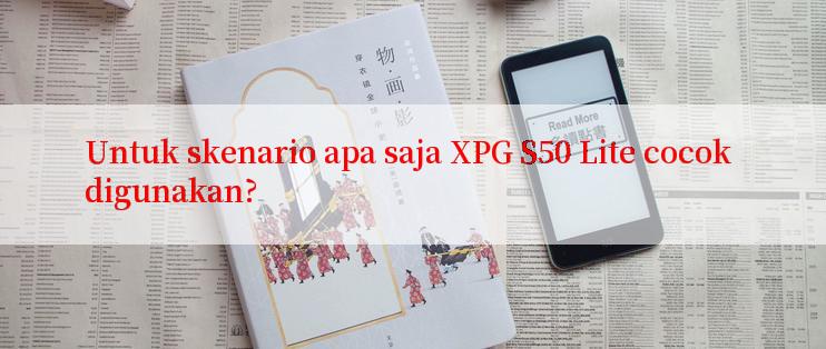 Untuk skenario apa saja XPG S50 Lite cocok digunakan?