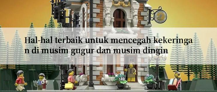 Hal-hal terbaik untuk mencegah kekeringan di musim gugur dan musim dingin