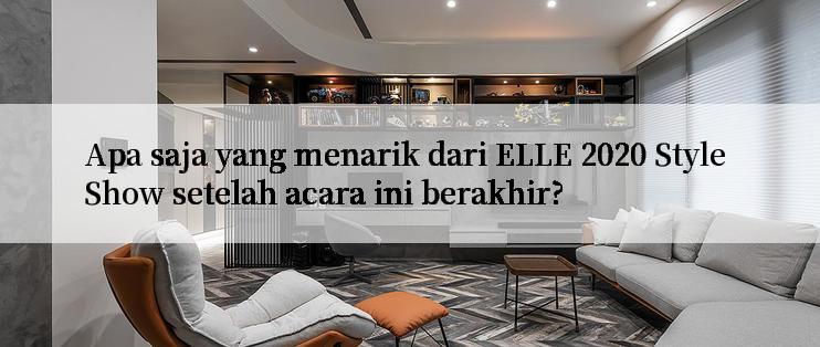 Apa saja yang menarik dari ELLE 2020 Style Show setelah acara ini berakhir?