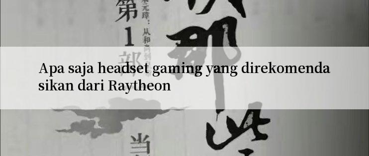 Apa saja headset gaming yang direkomendasikan dari Raytheon