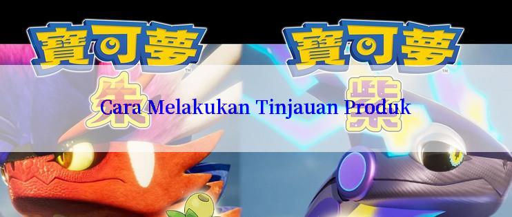 Cara Melakukan Tinjauan Produk