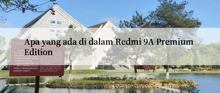 Apa yang ada di dalam Redmi 9A Premium Edition