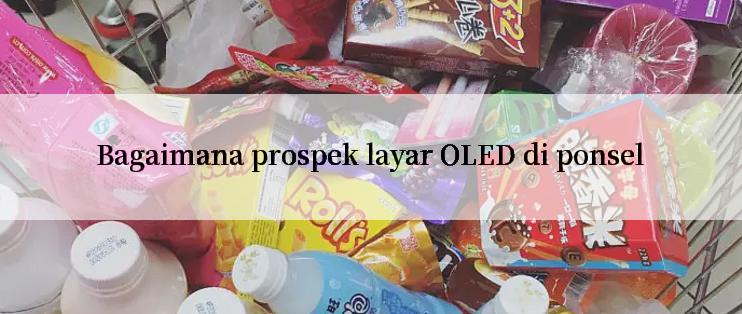 Bagaimana prospek layar OLED di ponsel