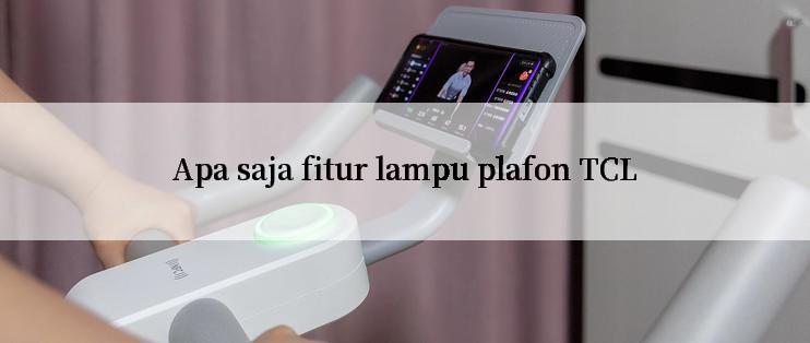 Apa saja fitur lampu plafon TCL