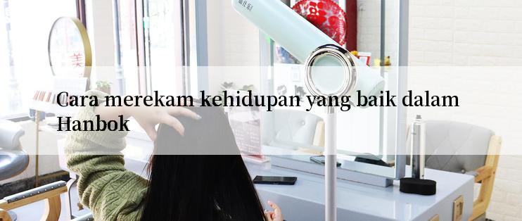 Cara merekam kehidupan yang baik dalam Hanbok