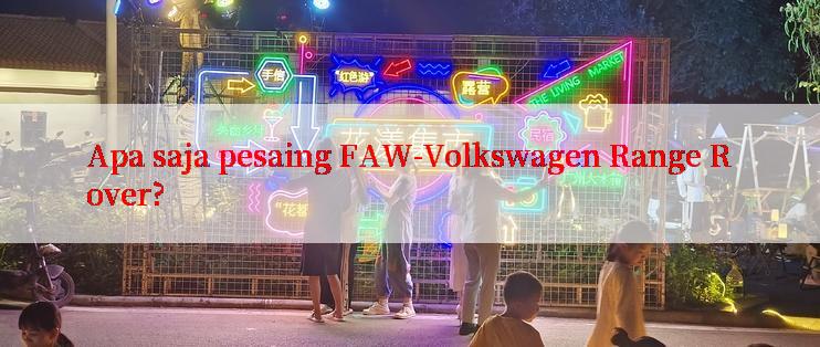 Apa saja pesaing FAW-Volkswagen Range Rover?