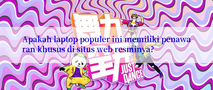 Apakah laptop populer ini memiliki penawaran khusus di situs web resminya?