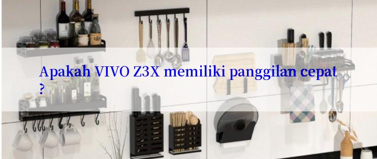 Apakah VIVO Z3X memiliki panggilan cepat?