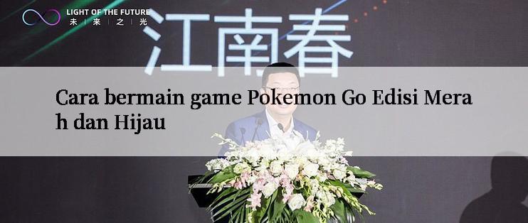 Cara bermain game Pokemon Go Edisi Merah dan Hijau