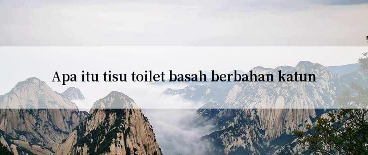 Apa itu tisu toilet basah berbahan katun