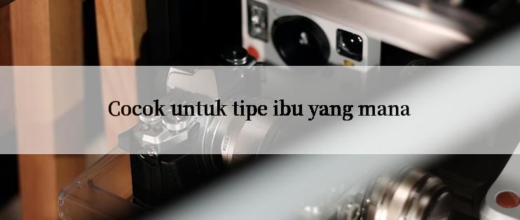 Cocok untuk tipe ibu yang mana