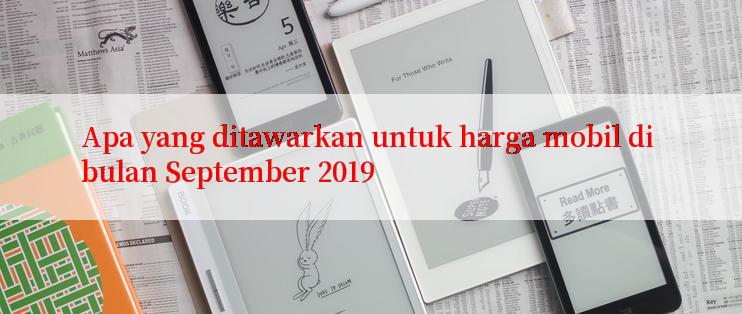 Apa yang ditawarkan untuk harga mobil di bulan September 2019