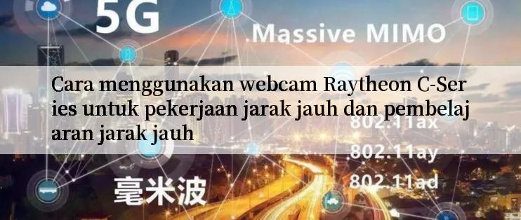 Cara menggunakan webcam Raytheon C-Series untuk pekerjaan jarak jauh dan pembelajaran jarak jauh