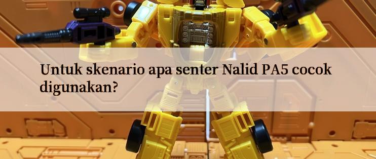 Untuk skenario apa senter Nalid PA5 cocok digunakan?