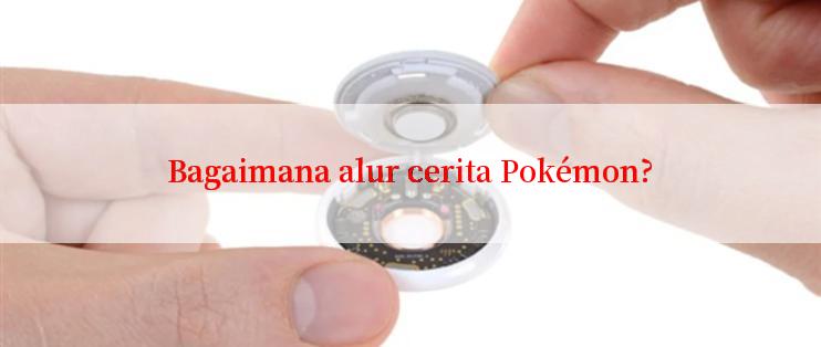 Bagaimana alur cerita Pokémon?