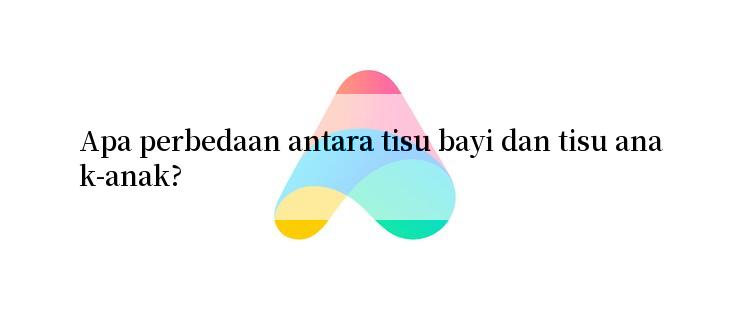 Apa perbedaan antara tisu bayi dan tisu anak-anak?