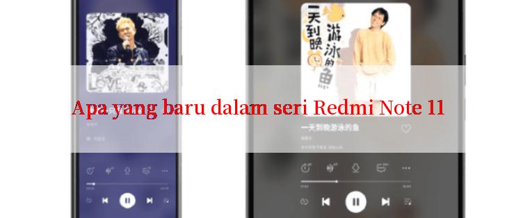 Apa yang baru dalam seri Redmi Note 11