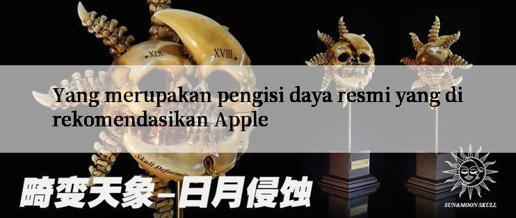 Yang merupakan pengisi daya resmi yang direkomendasikan Apple